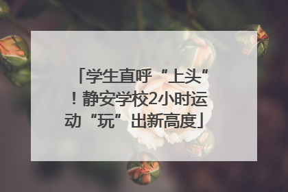 学生直呼“上头”！静安学校2小时运动“玩”出新高度